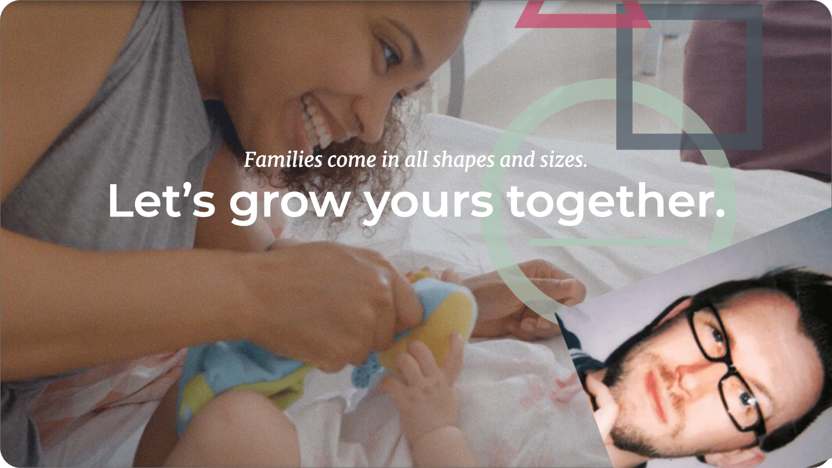 image of a woman playing with a baby but a photo of kevin's face is over the baby's face "families come in all shapes and sizes. let's grow yours together"