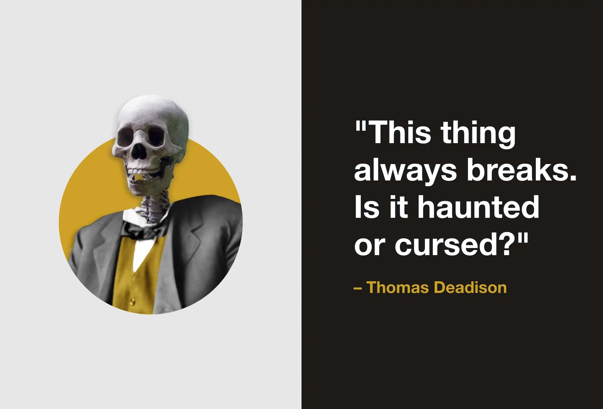 Image of a smiling skeleton with a quote "This thing always breaks. Is it haunted or cursed?" -Thomas Deadison
